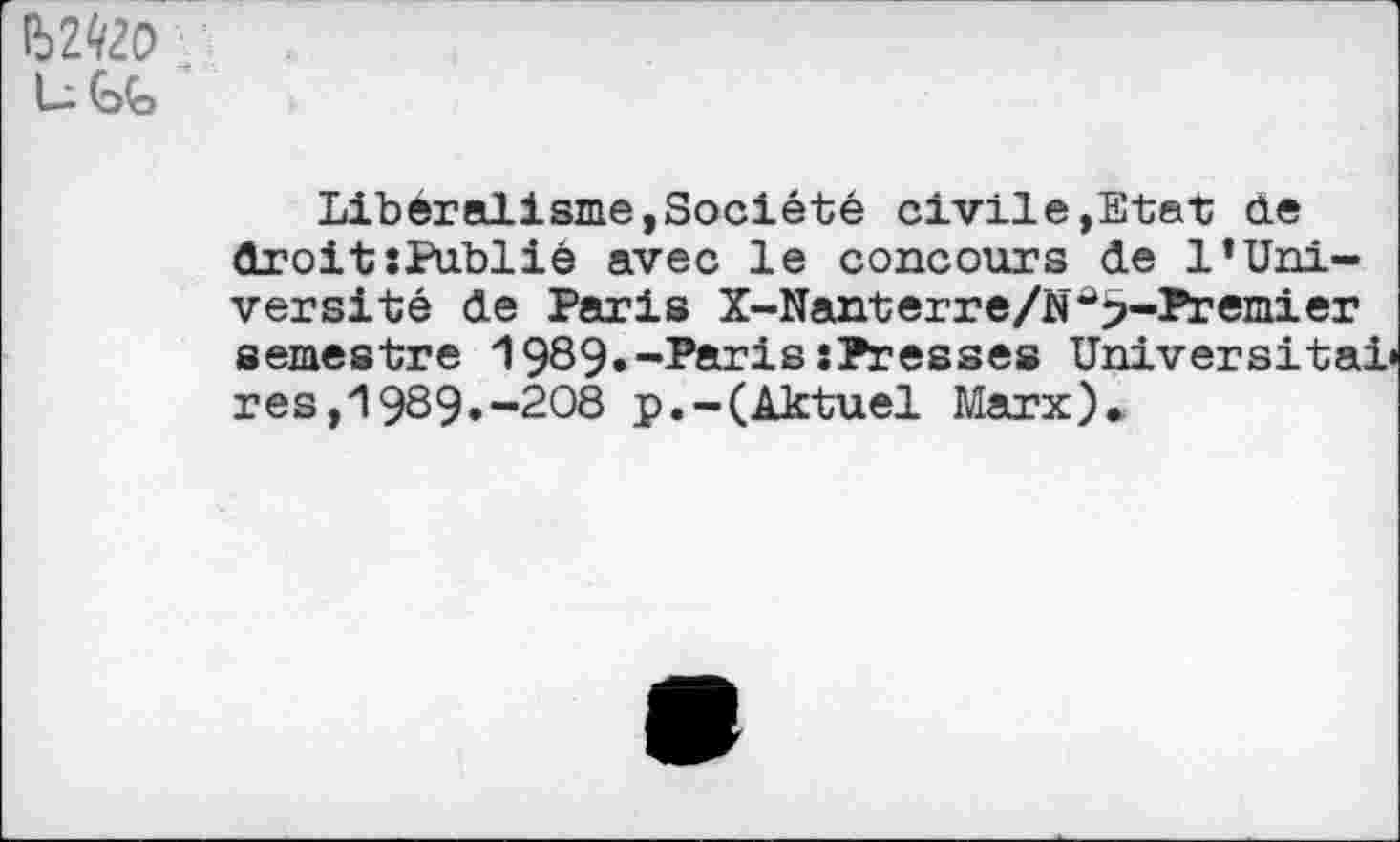 ﻿U
Libéralisme,Société civile,Etat de droitsPublié avec le concours de 1’Université de Paris X-Nanterre/N^^-Premier semestre 1989.-ParissPresses Universitai res,19S9»~2O8 p.-(Aktuel Marx)»